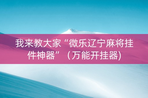 我来教大家“微乐辽宁麻将挂件神器”（万能开挂器)
