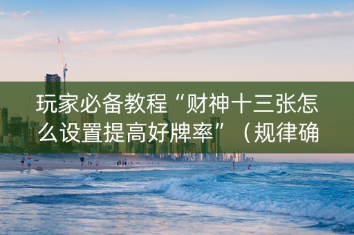 玩家必备教程“财神十三张怎么设置提高好牌率”（规律确实有挂)