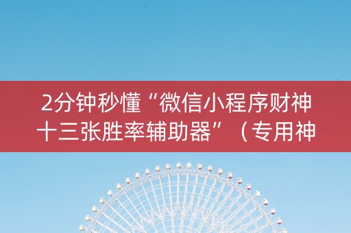 2分钟秒懂“微信小程序财神十三张胜率辅助器”（专用神器下载)