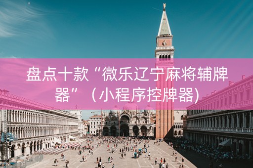 盘点十款“微乐辽宁麻将辅牌器”（小程序控牌器)