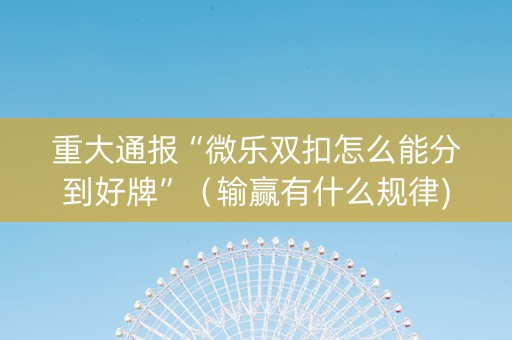 重大通报“微乐双扣怎么能分到好牌”（输赢有什么规律)