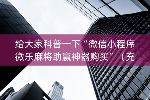 给大家科普一下“微信小程序微乐麻将助赢神器购买”（充会员胜率高)