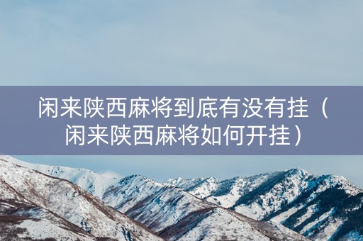 闲来陕西麻将到底有没有挂（闲来陕西麻将如何开挂）