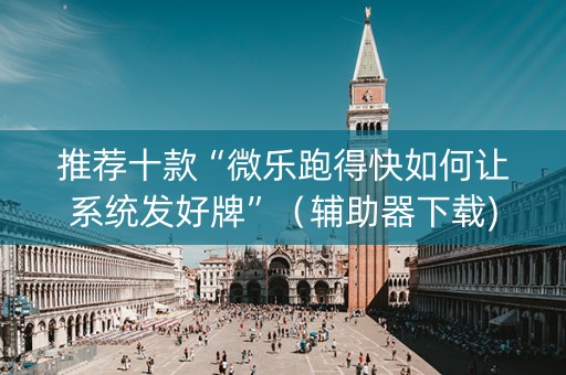 推荐十款“微乐跑得快如何让系统发好牌”（辅助器下载)