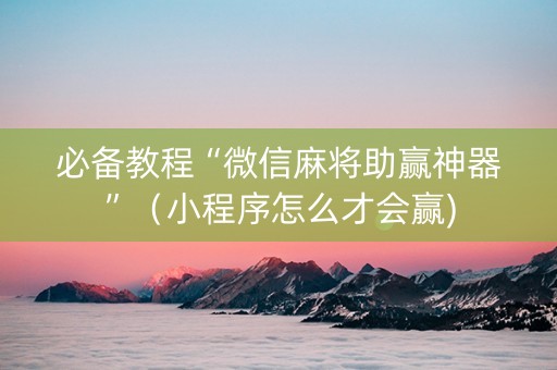必备教程“微信麻将助赢神器”（小程序怎么才会赢)