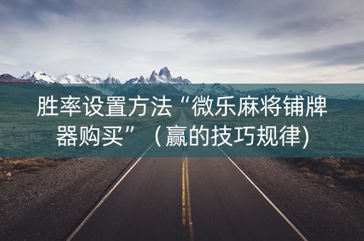 胜率设置方法“微乐麻将铺牌器购买”（赢的技巧规律)