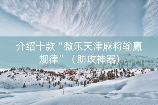 介绍十款“微乐天津麻将输赢规律”（助攻神器)