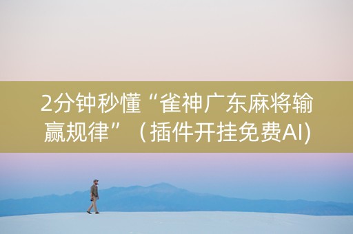 2分钟秒懂“雀神广东麻将输赢规律”（插件开挂免费AI)