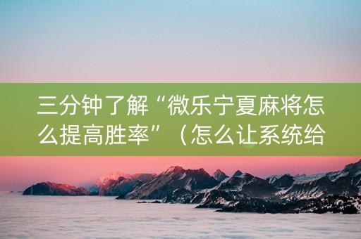 三分钟了解“微乐宁夏麻将怎么提高胜率”（怎么让系统给你发好牌)