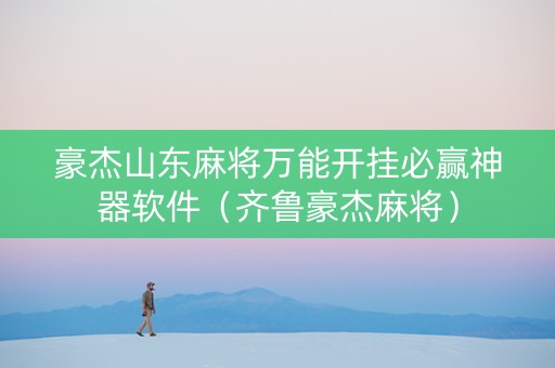 豪杰山东麻将万能开挂必赢神器软件（齐鲁豪杰麻将）