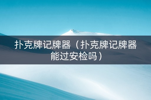 扑克牌记牌器（扑克牌记牌器能过安检吗）