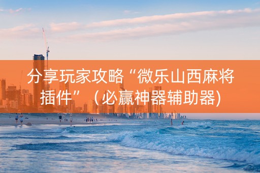 分享玩家攻略“微乐山西麻将插件”（必赢神器辅助器)