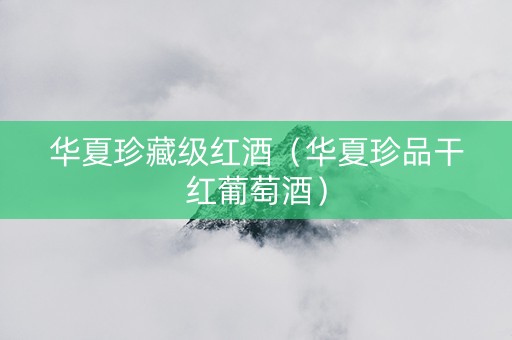 华夏珍藏级红酒（华夏珍品干红葡萄酒）