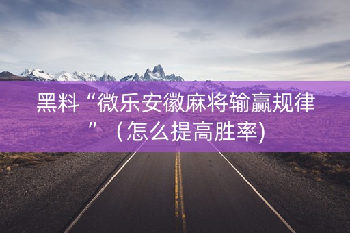 黑料“微乐安徽麻将输赢规律”（怎么提高胜率)