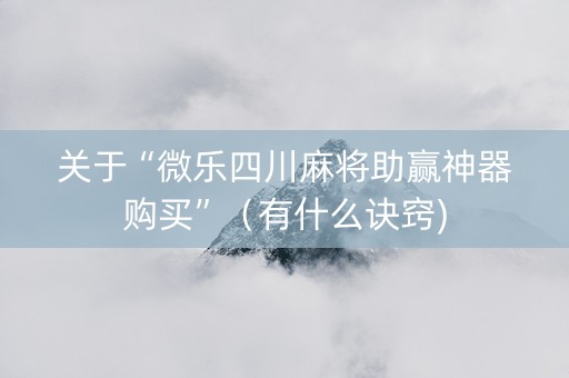 关于“微乐四川麻将助赢神器购买”（有什么诀窍)
