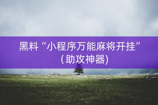 黑料“小程序万能麻将开挂”（助攻神器)