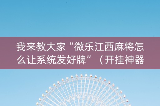 我来教大家“微乐江西麻将怎么让系统发好牌”（开挂神器下载)