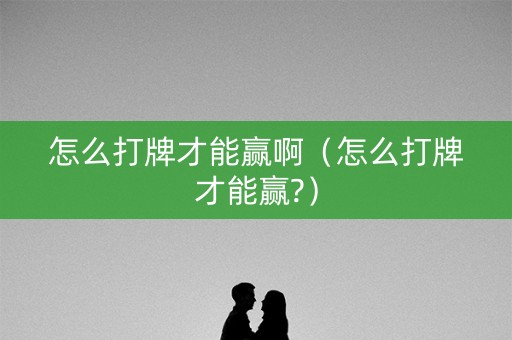 怎么打牌才能赢啊（怎么打牌才能赢?）