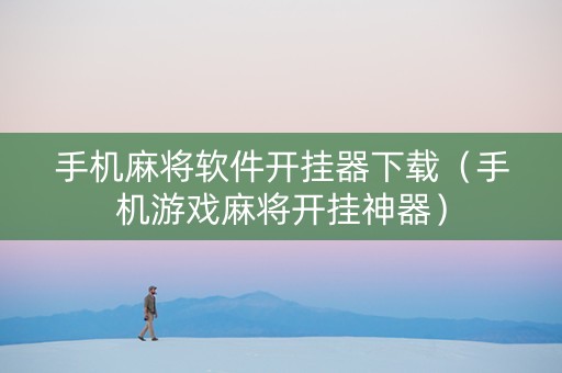 手机麻将软件开挂器下载（手机游戏麻将开挂神器）