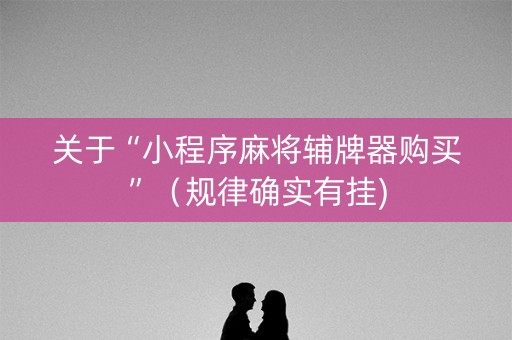关于“小程序麻将辅牌器购买”（规律确实有挂)