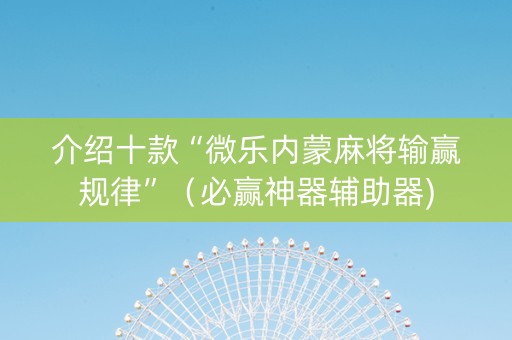 介绍十款“微乐内蒙麻将输赢规律”（必赢神器辅助器)