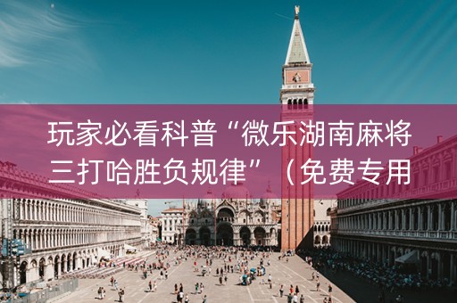 玩家必看科普“微乐湖南麻将三打哈胜负规律”（免费专用神器)