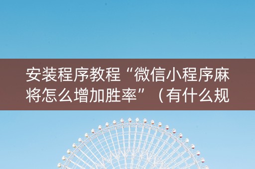 安装程序教程“微信小程序麻将怎么增加胜率”（有什么规律)