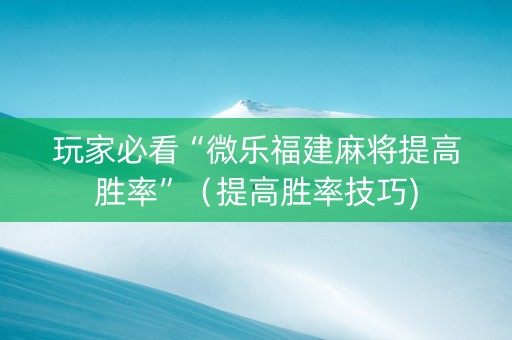玩家必看“微乐福建麻将提高胜率”（提高胜率技巧)