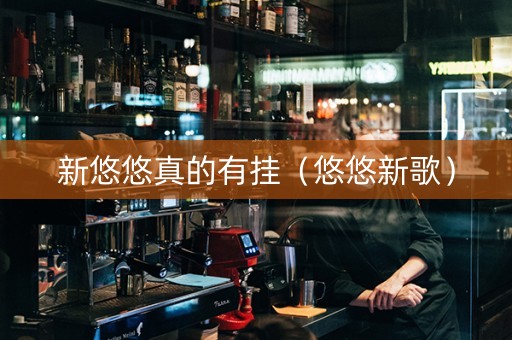 新悠悠真的有挂（悠悠新歌）