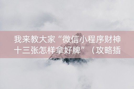 我来教大家“微信小程序财神十三张怎样拿好牌”（攻略插件)