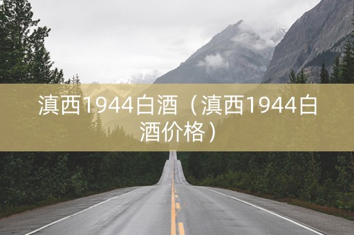 滇西1944白酒（滇西1944白酒价格）