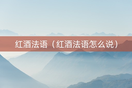 红酒法语（红酒法语怎么说）