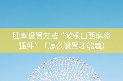 胜率设置方法“微乐山西麻将插件”（怎么设置才能赢)