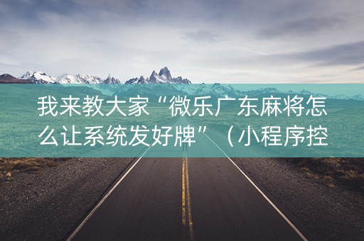 我来教大家“微乐广东麻将怎么让系统发好牌”（小程序控牌器)
