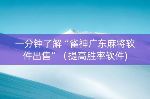 一分钟了解“雀神广东麻将软件出售”（提高胜率软件)