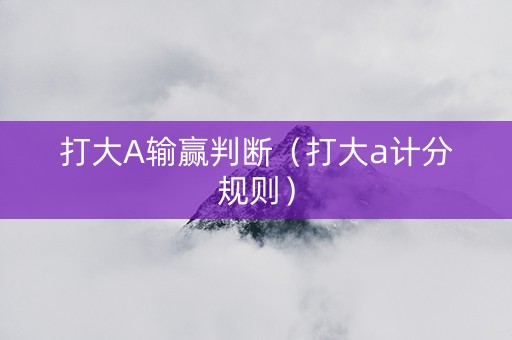 打大A输赢判断（打大a计分规则）