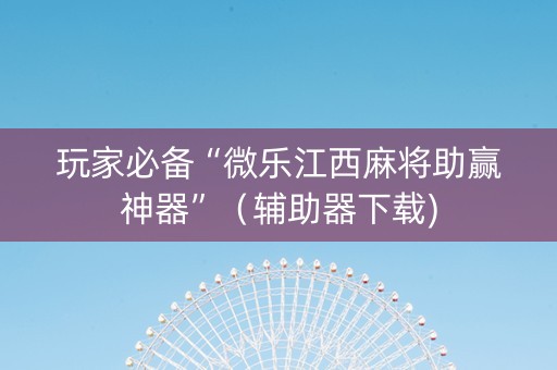 玩家必备“微乐江西麻将助赢神器”（辅助器下载)