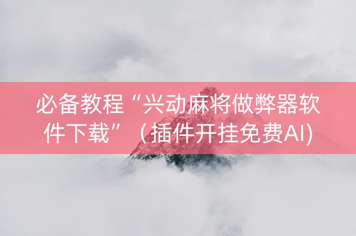 必备教程“兴动麻将做弊器软件下载”（插件开挂免费AI)