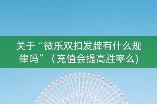 关于“微乐双扣发牌有什么规律吗”（充值会提高胜率么)