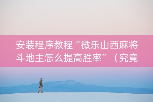安装程序教程“微乐山西麻将斗地主怎么提高胜率”（究竟是不是有挂)