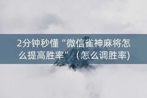 2分钟秒懂“微信雀神麻将怎么提高胜率”（怎么调胜率)