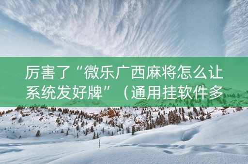 厉害了“微乐广西麻将怎么让系统发好牌”（通用挂软件多少钱)