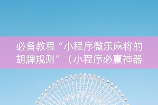 必备教程“小程序微乐麻将的胡牌规则”（小程序必赢神器)