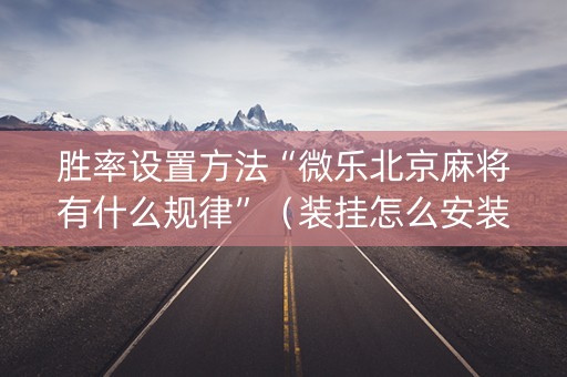胜率设置方法“微乐北京麻将有什么规律”（装挂怎么安装)