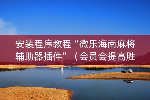 安装程序教程“微乐海南麻将辅助器插件”（会员会提高胜率吗)