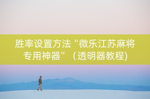 胜率设置方法“微乐江苏麻将专用神器”（透明器教程)