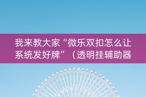 我来教大家“微乐双扣怎么让系统发好牌”（透明挂辅助器)