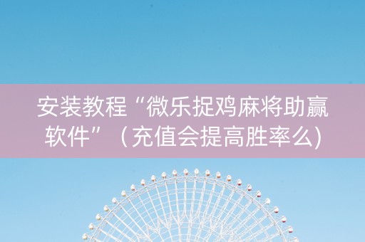 安装教程“微乐捉鸡麻将助赢软件”（充值会提高胜率么)