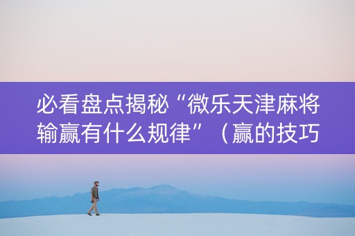 必看盘点揭秘“微乐天津麻将输赢有什么规律”（赢的技巧规律)
