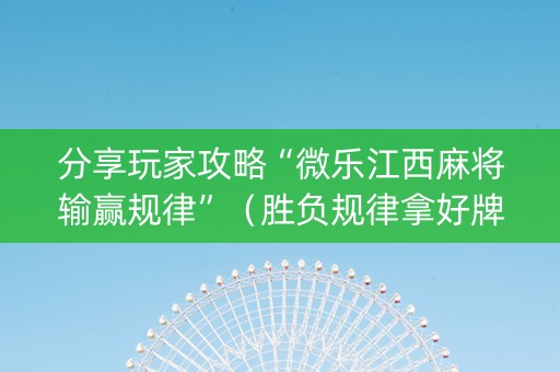 分享玩家攻略“微乐江西麻将输赢规律”（胜负规律拿好牌)